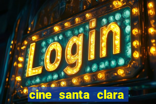 cine santa clara filmes em cartaz